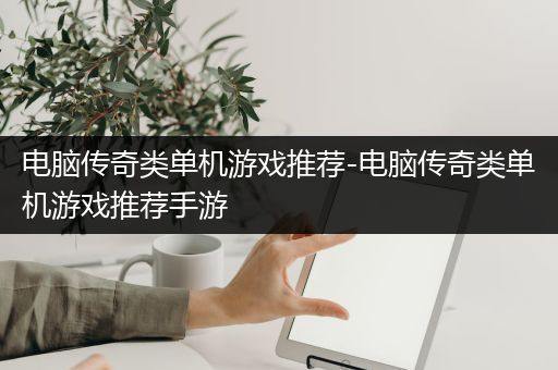 电脑传奇类单机游戏推荐-电脑传奇类单机游戏推荐手游