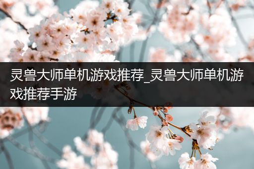 灵兽大师单机游戏推荐_灵兽大师单机游戏推荐手游