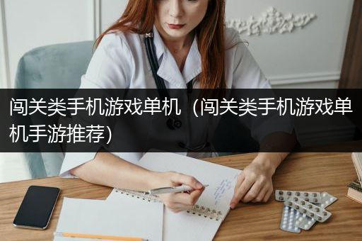 闯关类手机游戏单机（闯关类手机游戏单机手游推荐）