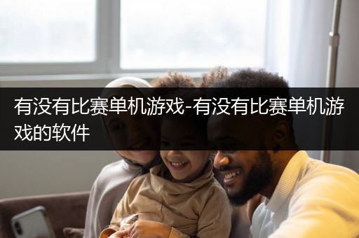 有没有比赛单机游戏-有没有比赛单机游戏的软件