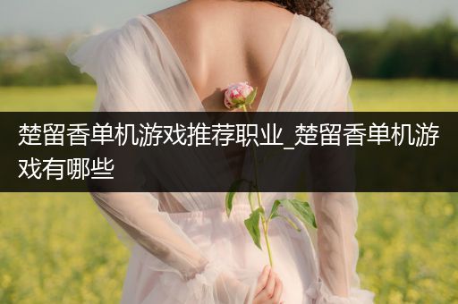 楚留香单机游戏推荐职业_楚留香单机游戏有哪些