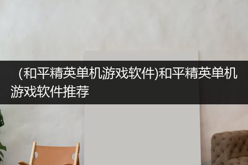 （和平精英单机游戏软件)和平精英单机游戏软件推荐