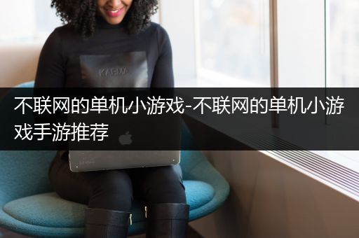 不联网的单机小游戏-不联网的单机小游戏手游推荐
