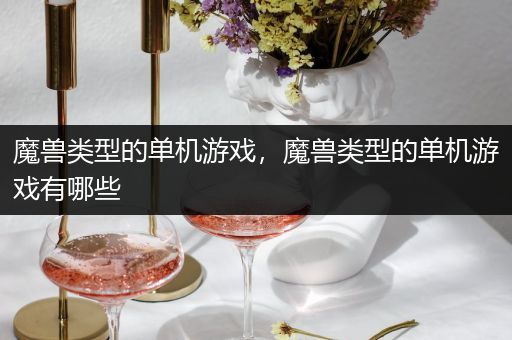 魔兽类型的单机游戏，魔兽类型的单机游戏有哪些