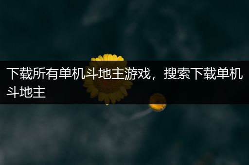 下载所有单机斗地主游戏，搜索下载单机斗地主