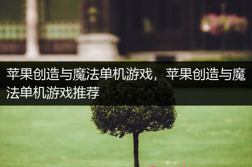 苹果创造与魔法单机游戏，苹果创造与魔法单机游戏推荐