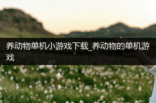 养动物单机小游戏下载_养动物的单机游戏