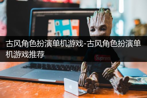 古风角色扮演单机游戏-古风角色扮演单机游戏推荐