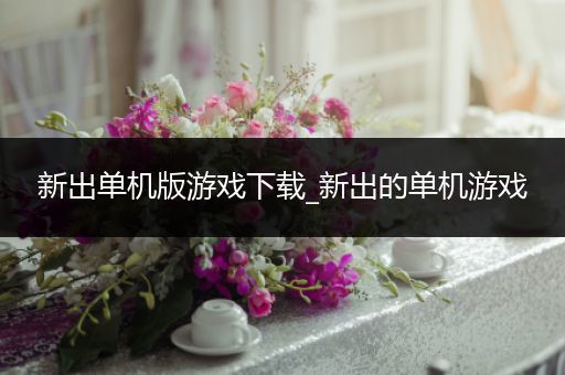 新出单机版游戏下载_新出的单机游戏