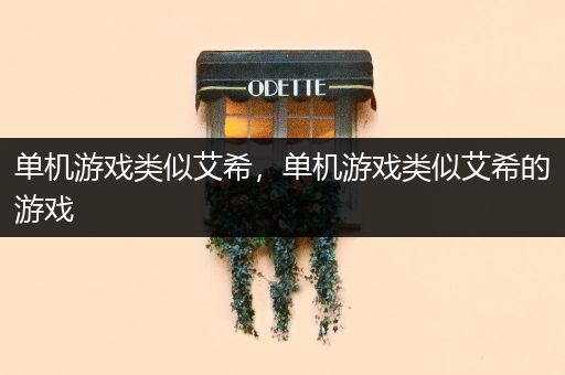 单机游戏类似艾希，单机游戏类似艾希的游戏