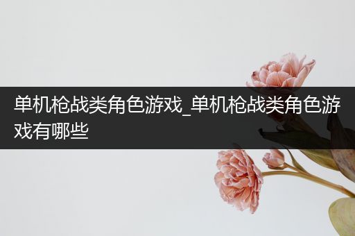 单机枪战类角色游戏_单机枪战类角色游戏有哪些