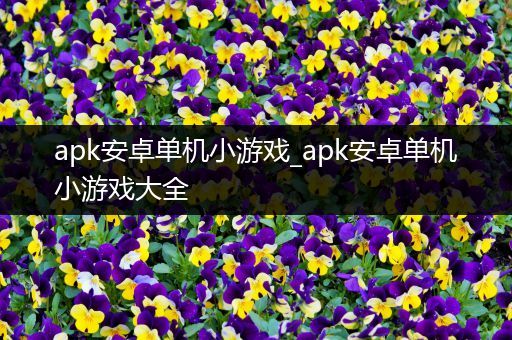 apk安卓单机小游戏_apk安卓单机小游戏大全
