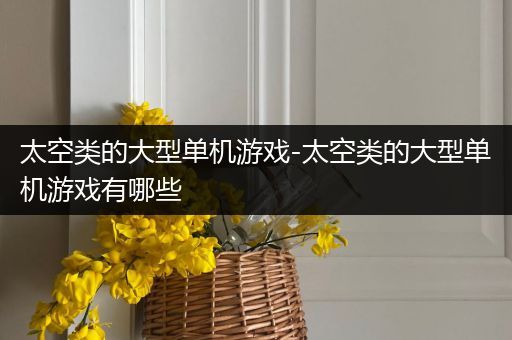 太空类的大型单机游戏-太空类的大型单机游戏有哪些