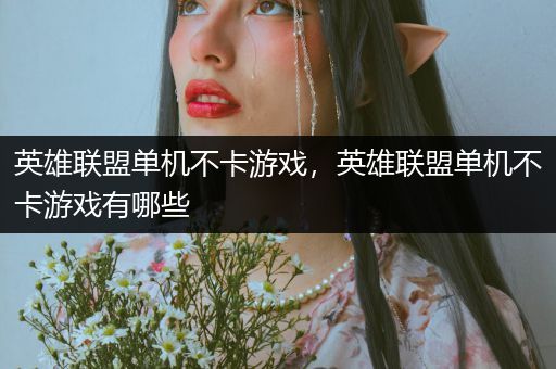 英雄联盟单机不卡游戏，英雄联盟单机不卡游戏有哪些