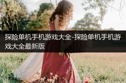 探险单机手机游戏大全-探险单机手机游戏大全最新版