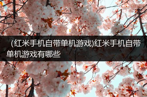 （红米手机自带单机游戏)红米手机自带单机游戏有哪些