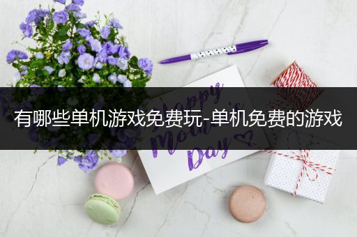 有哪些单机游戏免费玩-单机免费的游戏