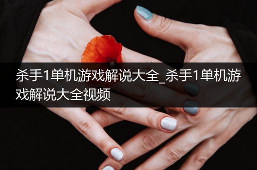杀手1单机游戏解说大全_杀手1单机游戏解说大全视频