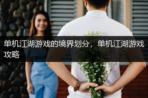 单机江湖游戏的境界划分，单机江湖游戏攻略