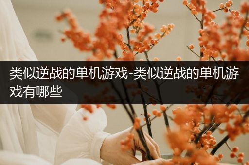 类似逆战的单机游戏-类似逆战的单机游戏有哪些