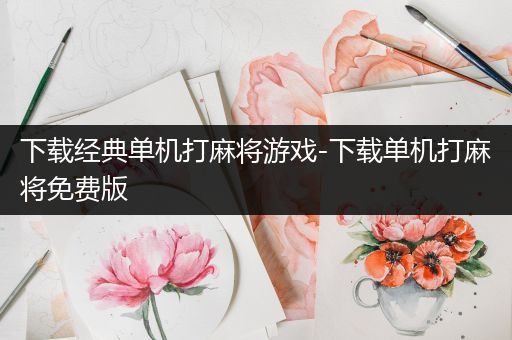 下载经典单机打麻将游戏-下载单机打麻将免费版