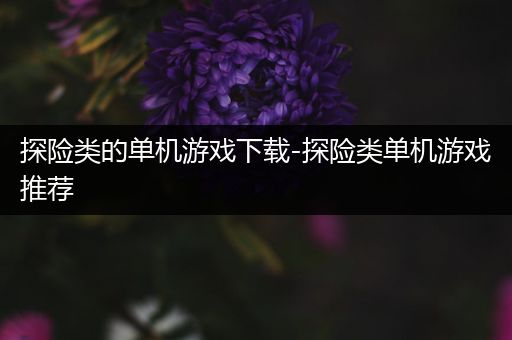 探险类的单机游戏下载-探险类单机游戏推荐