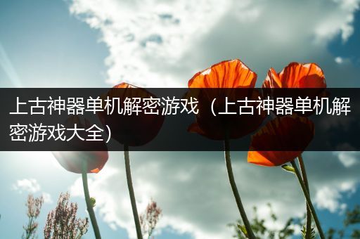 上古神器单机解密游戏（上古神器单机解密游戏大全）