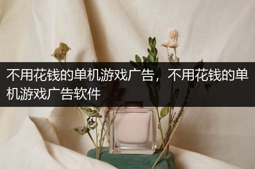 不用花钱的单机游戏广告，不用花钱的单机游戏广告软件