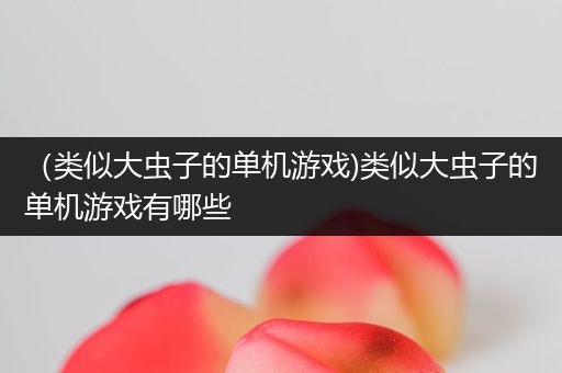 （类似大虫子的单机游戏)类似大虫子的单机游戏有哪些