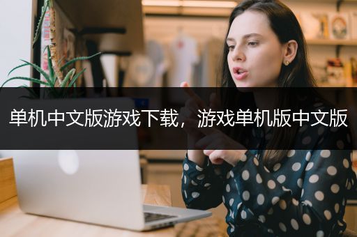 单机中文版游戏下载，游戏单机版中文版