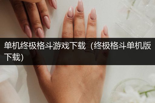 单机终极格斗游戏下载（终极格斗单机版下载）