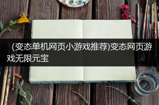 （变态单机网页小游戏推荐)变态网页游戏无限元宝