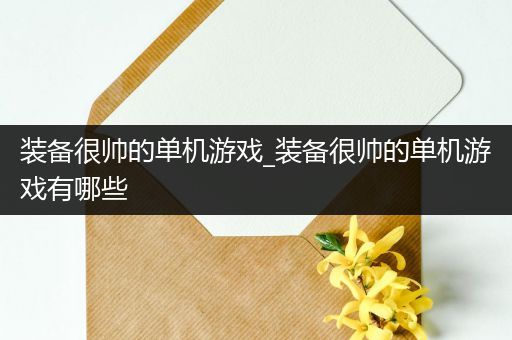 装备很帅的单机游戏_装备很帅的单机游戏有哪些