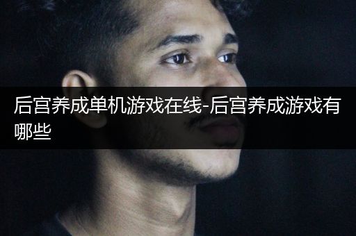 后宫养成单机游戏在线-后宫养成游戏有哪些