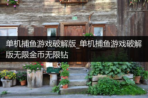 单机捕鱼游戏破解版_单机捕鱼游戏破解版无限金币无限钻