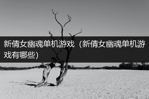 新倩女幽魂单机游戏（新倩女幽魂单机游戏有哪些）