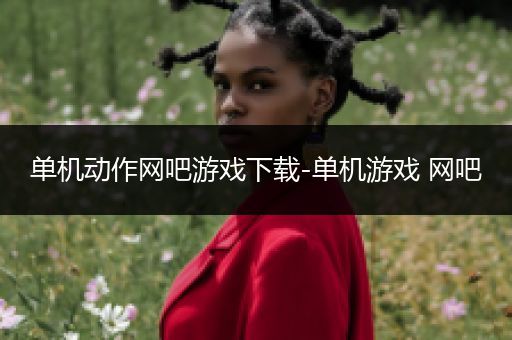 单机动作网吧游戏下载-单机游戏 网吧