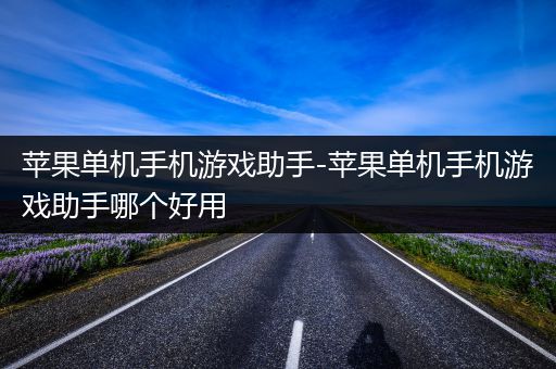 苹果单机手机游戏助手-苹果单机手机游戏助手哪个好用