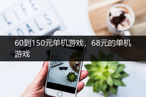 60到150元单机游戏，68元的单机游戏