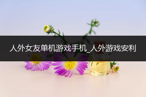 人外女友单机游戏手机_人外游戏安利