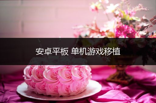 安卓平板 单机游戏移植