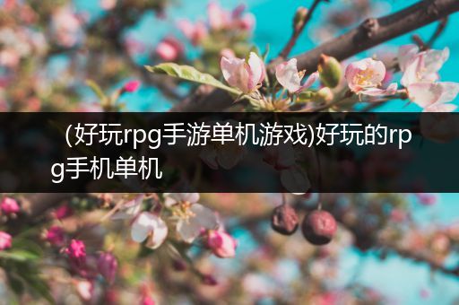 （好玩rpg手游单机游戏)好玩的rpg手机单机