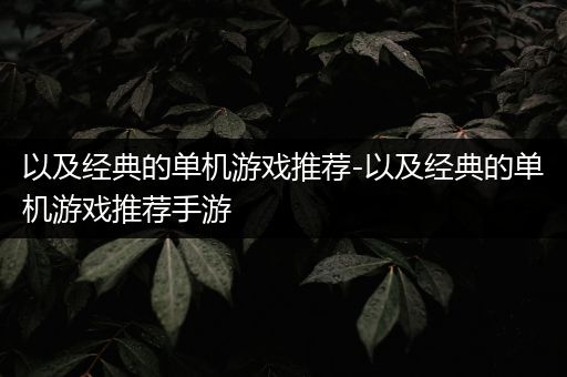 以及经典的单机游戏推荐-以及经典的单机游戏推荐手游