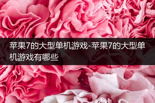 苹果7的大型单机游戏-苹果7的大型单机游戏有哪些