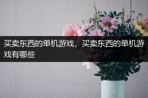 买卖东西的单机游戏，买卖东西的单机游戏有哪些
