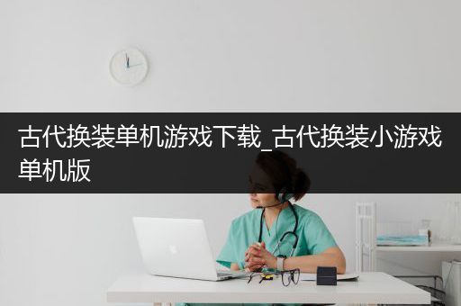 古代换装单机游戏下载_古代换装小游戏单机版