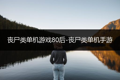 丧尸类单机游戏80后-丧尸类单机手游