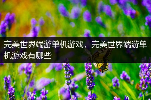 完美世界端游单机游戏，完美世界端游单机游戏有哪些