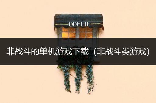 非战斗的单机游戏下载（非战斗类游戏）