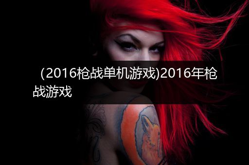 （2016枪战单机游戏)2016年枪战游戏